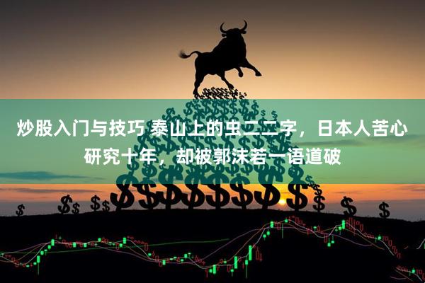 炒股入门与技巧 泰山上的虫二二字，日本人苦心研究十年，却被郭沫若一语道破