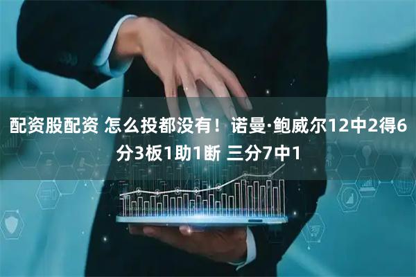 配资股配资 怎么投都没有！诺曼·鲍威尔12中2得6分3板1助1断 三分7中1