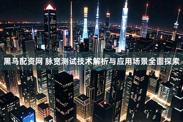 黑马配资网 脉宽测试技术解析与应用场景全面探索