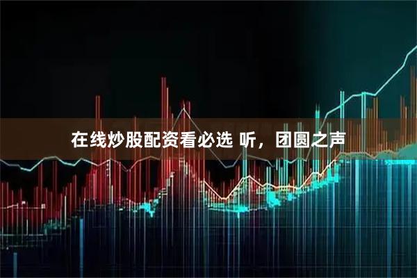 在线炒股配资看必选 听，团圆之声