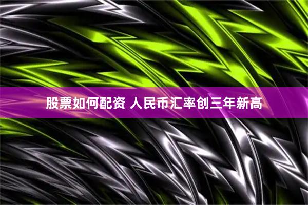股票如何配资 人民币汇率创三年新高