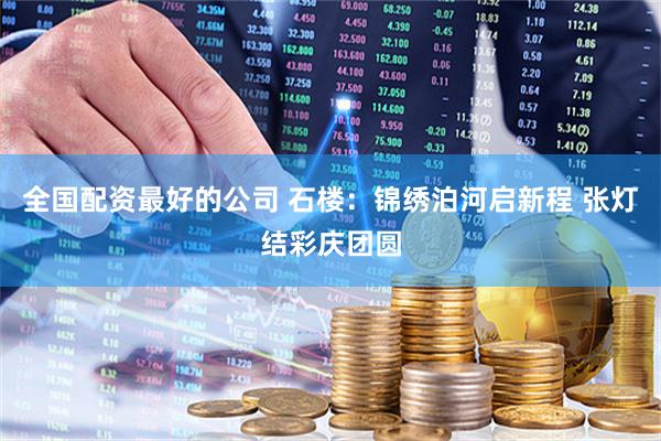 全国配资最好的公司 石楼：锦绣泊河启新程 张灯结彩庆团圆
