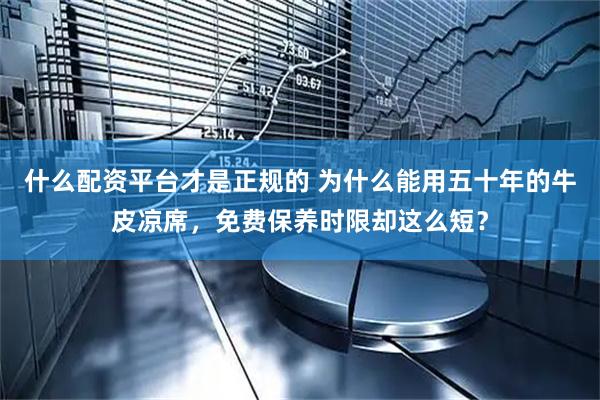 什么配资平台才是正规的 为什么能用五十年的牛皮凉席，免费保养时限却这么短？
