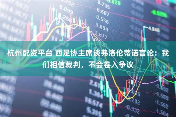 杭州配资平台 西足协主席谈弗洛伦蒂诺言论：我们相信裁判，不会卷入争议