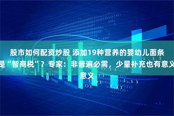 股市如何配资炒股 添加19种营养的婴幼儿面条是“智商税”？专家：非普遍必需，少量补充也有意义